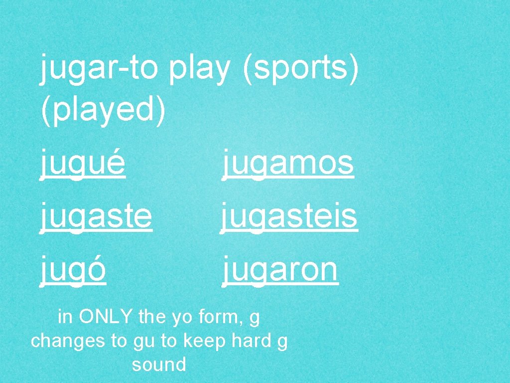 jugar-to play (sports) (played) jugué jugamos jugasteis jugó jugaron in ONLY the yo form,
