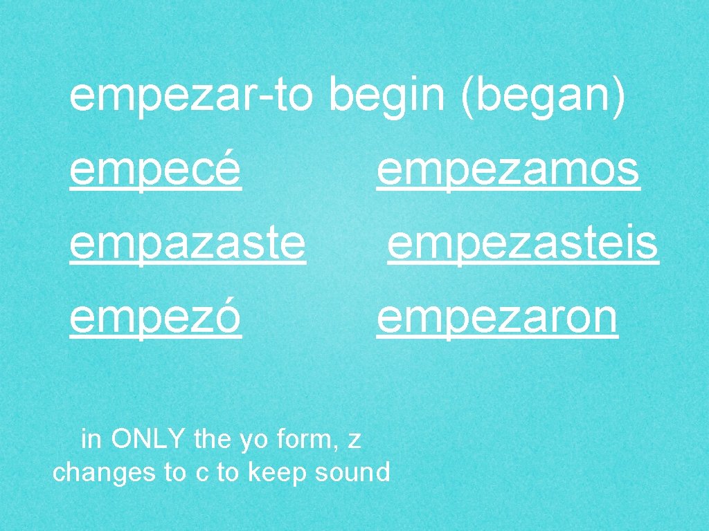 empezar-to begin (began) empecé empezamos empazaste empezasteis empezó empezaron in ONLY the yo form,