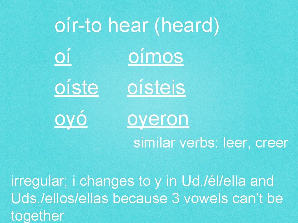 oír-to hear (heard) oí oímos oísteis oyó oyeron similar verbs: leer, creer irregular; i