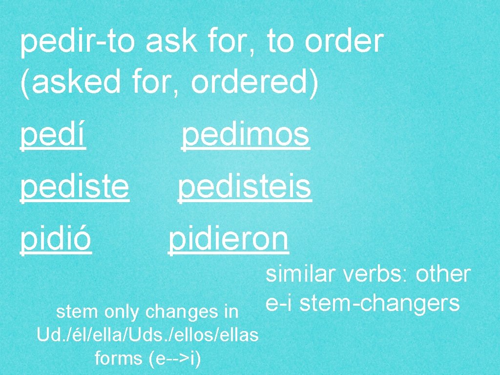 pedir-to ask for, to order (asked for, ordered) pedí pedimos pedisteis pidió pidieron stem