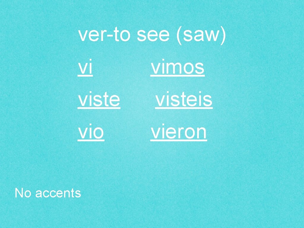 ver-to see (saw) vi vimos visteis vio vieron No accents 