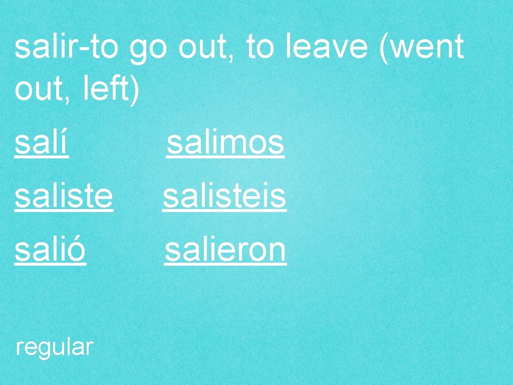 salir-to go out, to leave (went out, left) salí salimos salisteis salió salieron regular