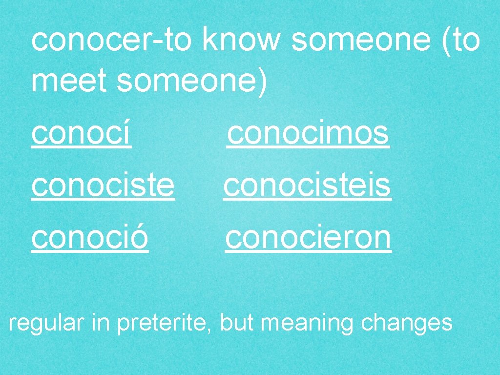 conocer-to know someone (to meet someone) conocí conocimos conocisteis conoció conocieron regular in preterite,