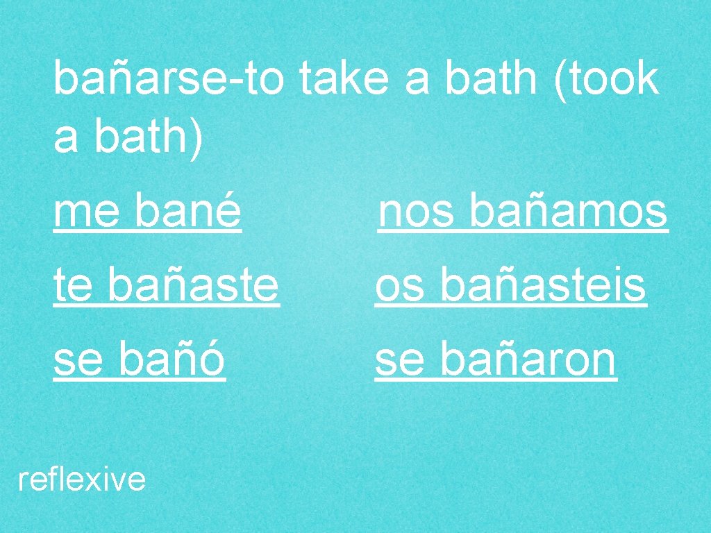 bañarse-to take a bath (took a bath) me bané nos bañamos te bañaste os