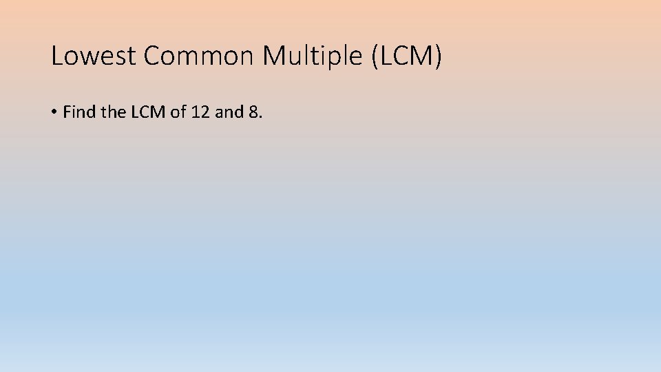 Lowest Common Multiple (LCM) • Find the LCM of 12 and 8. 