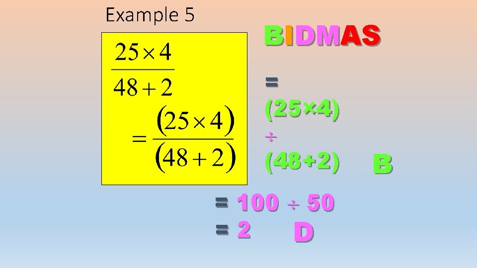 Example 5 BIDMAS = (25× 4) (48+2) = 100 50 =2 D B 