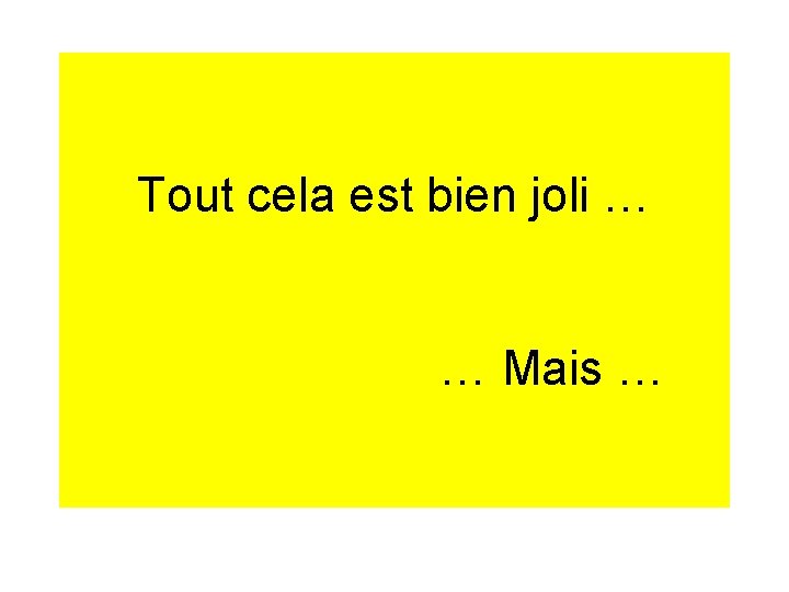 Tout cela est bien joli … … Mais … 