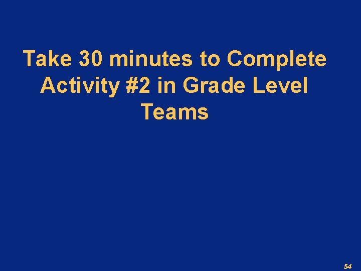 Take 30 minutes to Complete Activity #2 in Grade Level Teams 54 