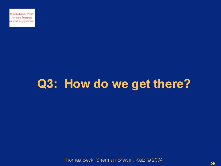 Q 3: How do we get there? Thomas Beck, Sherman Brewer, Katz © 2004