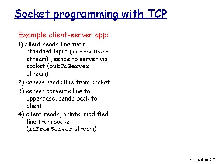 Socket programming with TCP Example client-server app: 1) client reads line from standard input Socket programming with TCP Example client-server app: 1) client reads line from standard input
