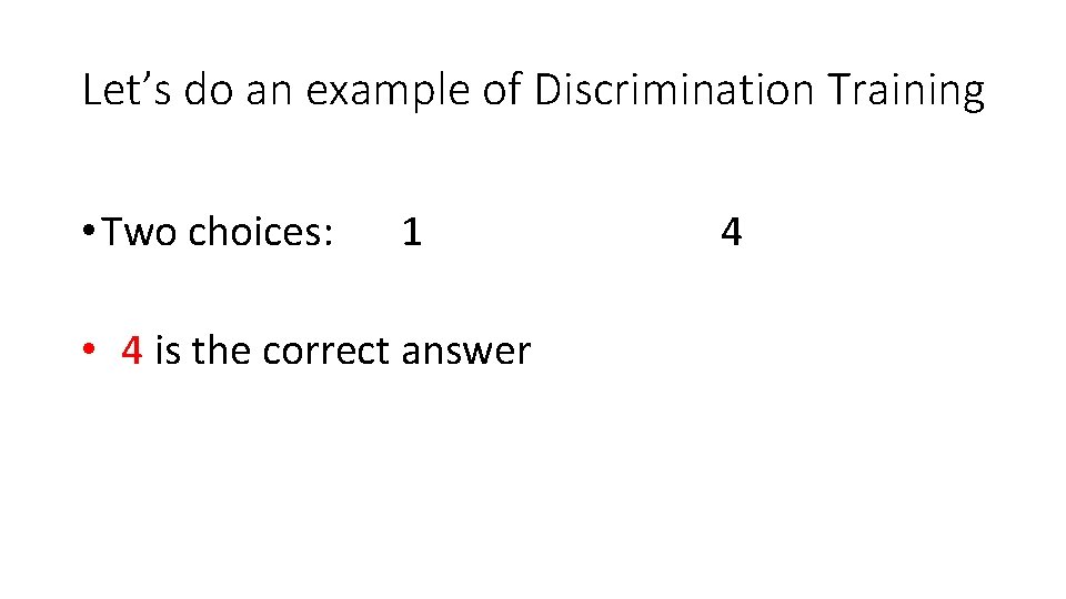 Let’s do an example of Discrimination Training • Two choices: 1 • 4 is