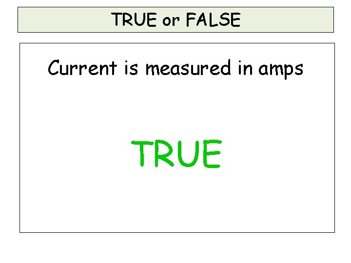 TRUE or FALSE Current is measured in amps TRUE TRUE or FALSE Current is measured in amps TRUE