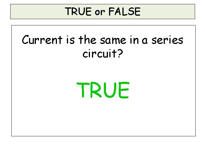 TRUE or FALSE Current is the same in a series circuit? TRUE TRUE or FALSE Current is the same in a series circuit? TRUE