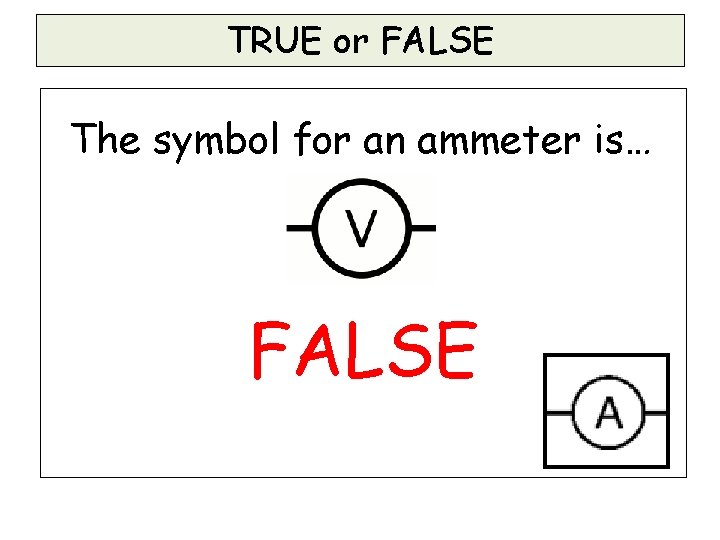TRUE or FALSE The symbol for an ammeter is… FALSE TRUE or FALSE The symbol for an ammeter is… FALSE