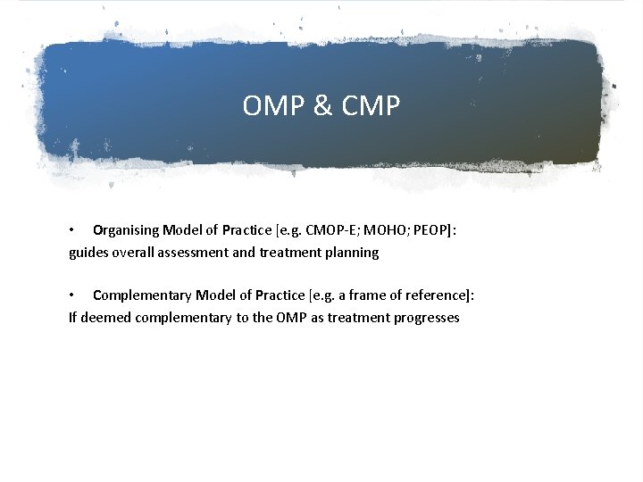 OMP & CMP • Organising Model of Practice [e. g. CMOP-E; MOHO; PEOP]: guides