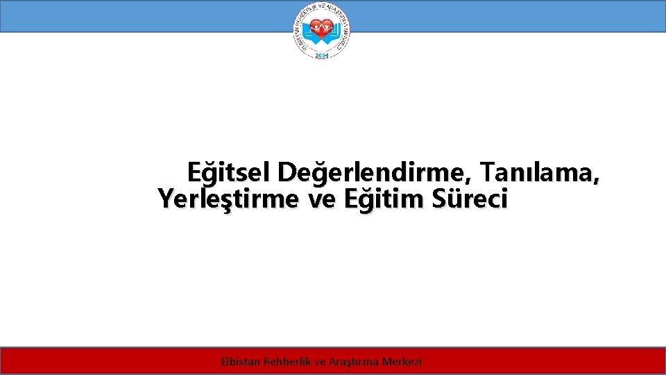 Eğitsel Değerlendirme, Tanılama, Yerleştirme ve Eğitim Süreci Elbistan Rehberlik ve Araştırma Merkezi 