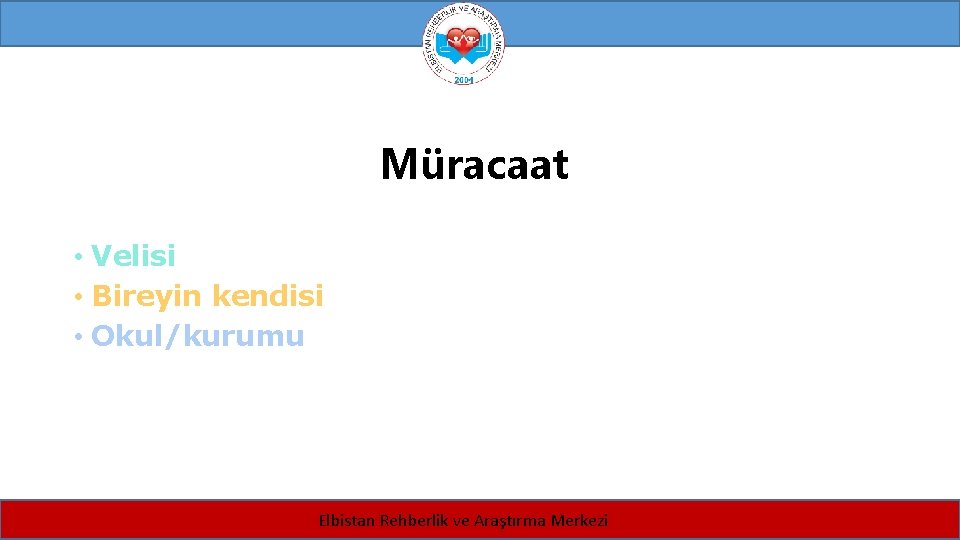 Müracaat • Velisi • Bireyin kendisi • Okul/kurumu Elbistan Rehberlik ve Araştırma Merkezi 