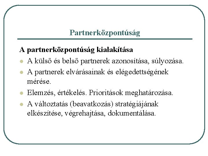 Partnerközpontúság A partnerközpontúság kialakítása l A külső és belső partnerek azonosítása, súlyozása. l A