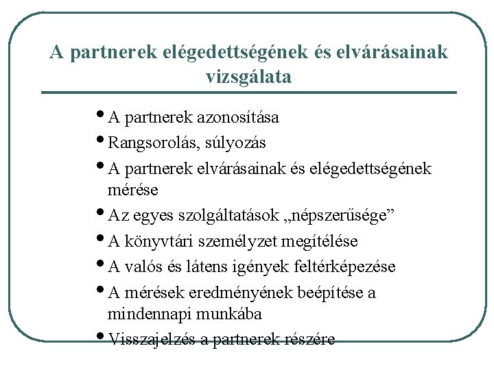 A partnerek elégedettségének és elvárásainak vizsgálata • A partnerek azonosítása • Rangsorolás, súlyozás •