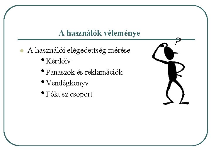 A használók véleménye l A használói elégedettség mérése • Kérdőív • Panaszok és reklamációk