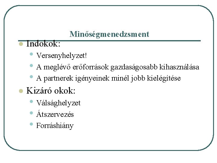 Minőségmenedzsment l Indokok: l Kizáró okok: • Versenyhelyzet! • A meglévő erőforrások gazdaságosabb kihasználása