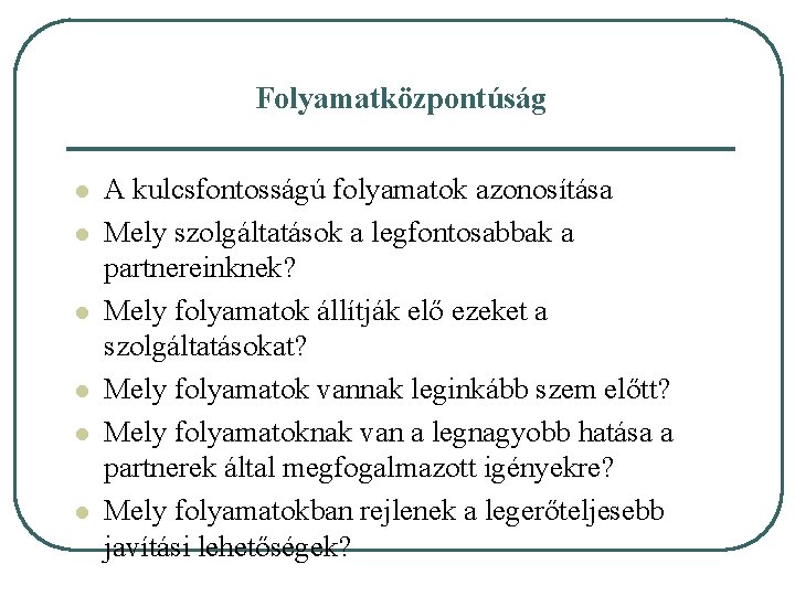 Folyamatközpontúság l l l A kulcsfontosságú folyamatok azonosítása Mely szolgáltatások a legfontosabbak a partnereinknek?