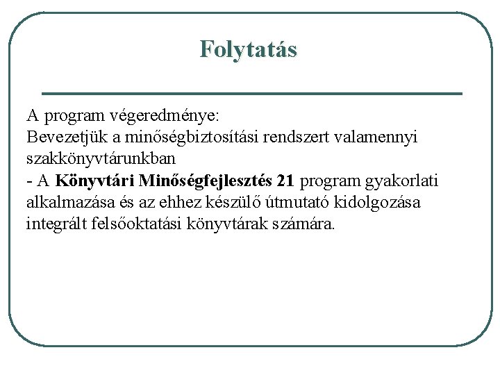 Folytatás A program végeredménye: Bevezetjük a minőségbiztosítási rendszert valamennyi szakkönyvtárunkban - A Könyvtári Minőségfejlesztés