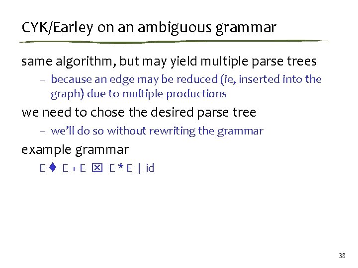 CYK/Earley on an ambiguous grammar same algorithm, but may yield multiple parse trees –