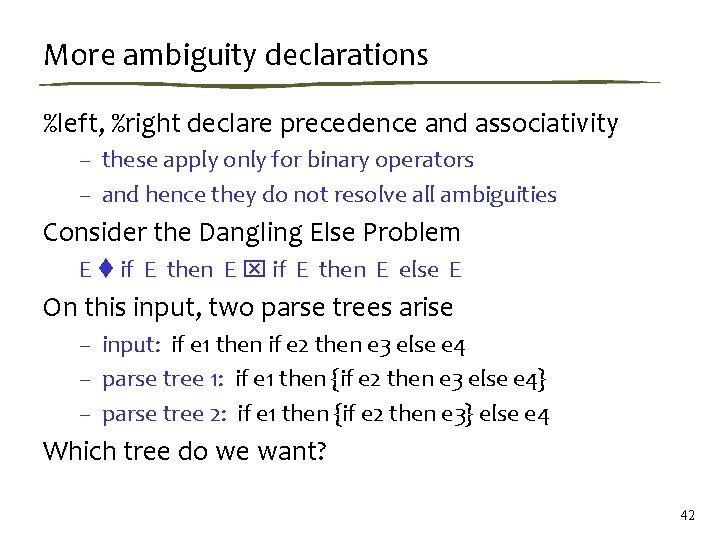 More ambiguity declarations %left, %right declare precedence and associativity – these apply only for