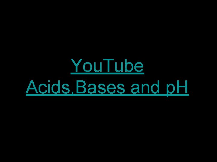 You. Tube Acids, Bases and p. H 