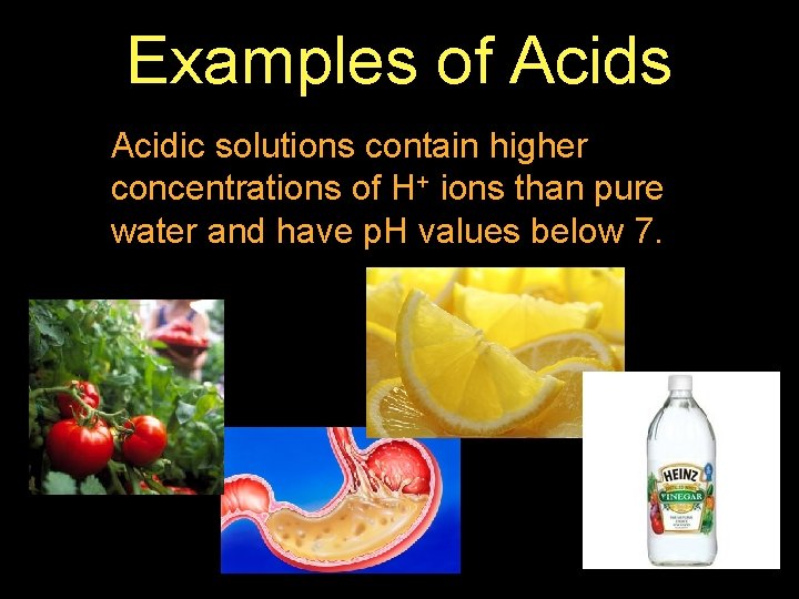 Examples of Acids Acidic solutions contain higher concentrations of H+ ions than pure water