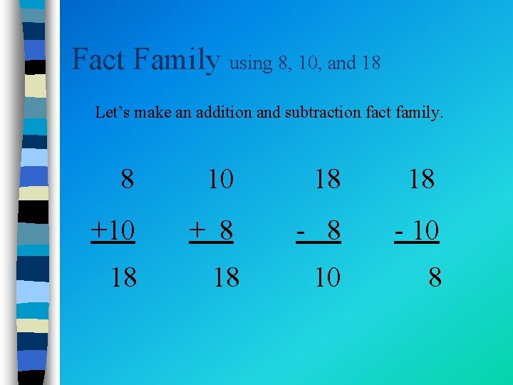Fact Family using 8, 10, and 18 Let’s make an addition and subtraction fact