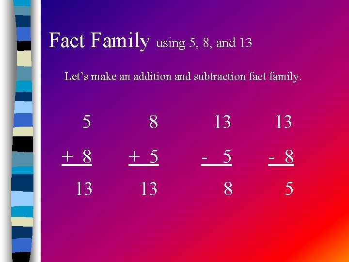 Fact Family using 5, 8, and 13 Let’s make an addition and subtraction fact