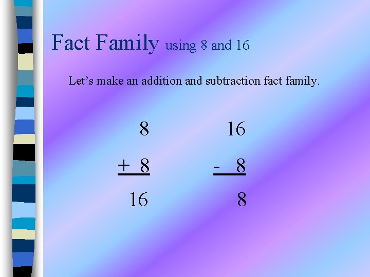 Fact Family using 8 and 16 Let’s make an addition and subtraction fact family.