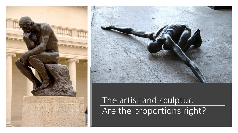 The artist and sculptur. Are the proportions right? 