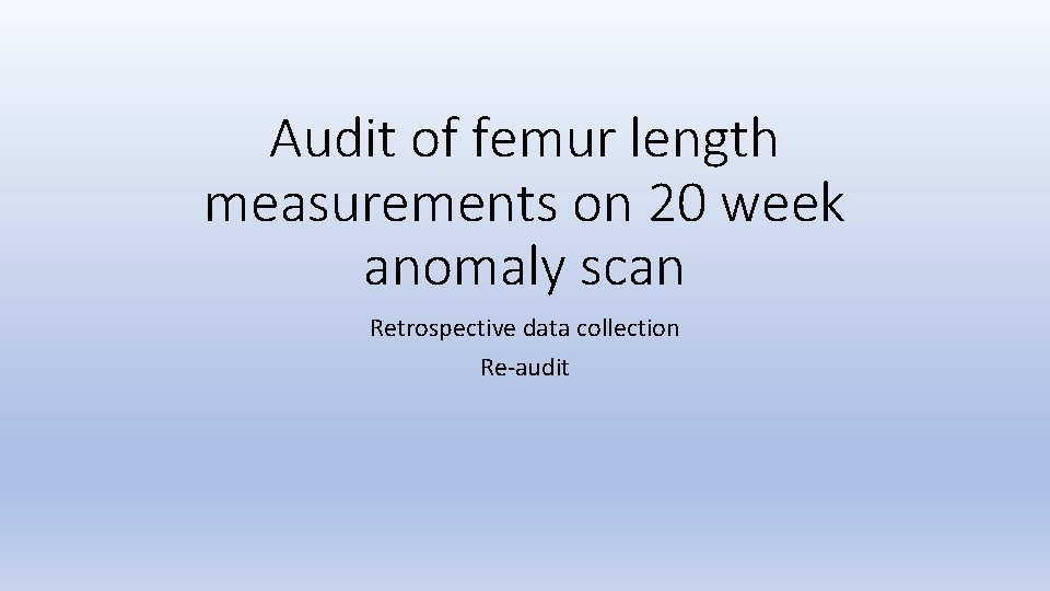 Audit of femur length measurements on 20 week anomaly scan Retrospective data collection Re-audit