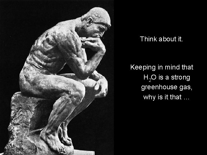 Think about it. Keeping in mind that H 2 O is a strong greenhouse