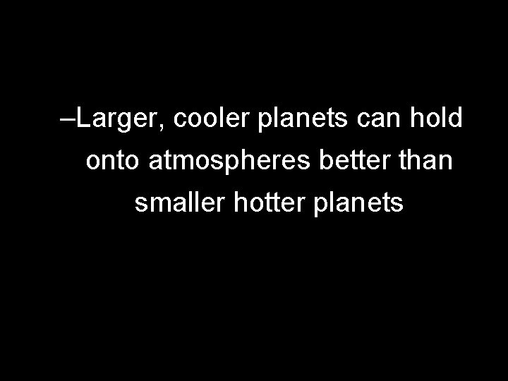–Larger, cooler planets can hold onto atmospheres better than smaller hotter planets 