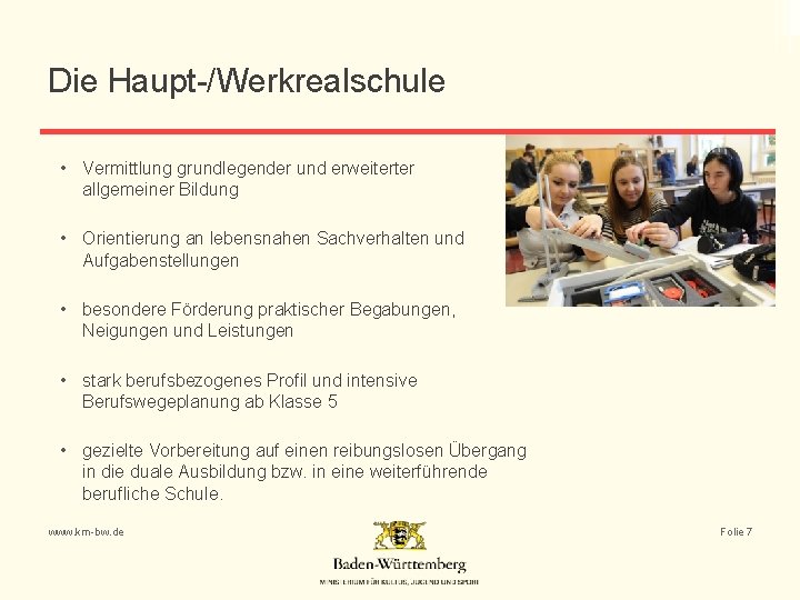 Die Haupt-/Werkrealschule • Vermittlung grundlegender und erweiterter allgemeiner Bildung • Orientierung an lebensnahen Sachverhalten