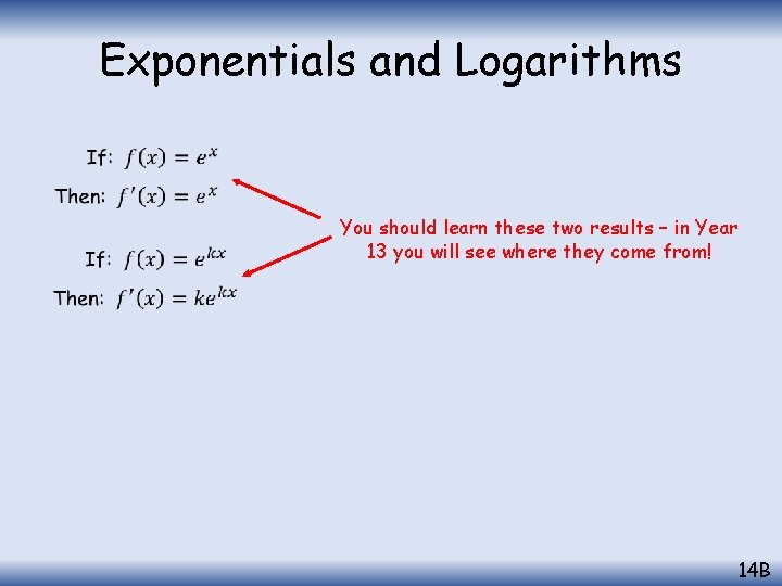 Exponentials and Logarithms You should learn these two results – in Year 13 you
