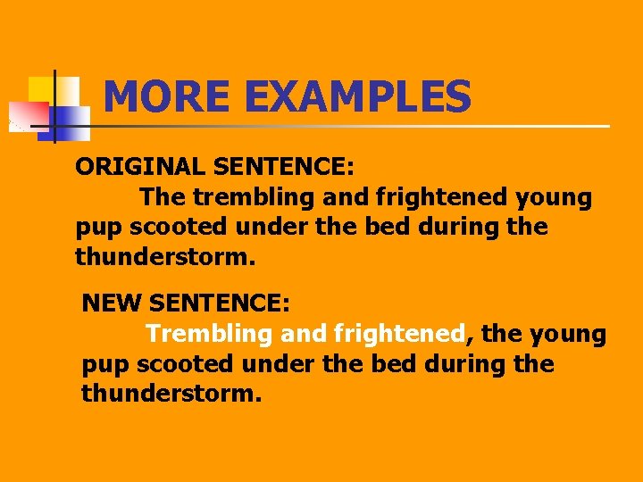 MORE EXAMPLES ORIGINAL SENTENCE: The trembling and frightened young pup scooted under the bed