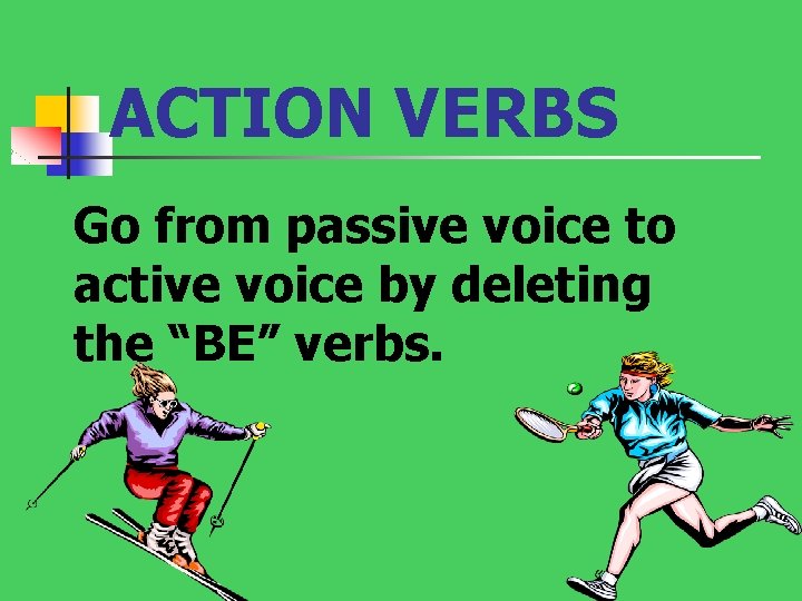 ACTION VERBS Go from passive voice to active voice by deleting the “BE” verbs.