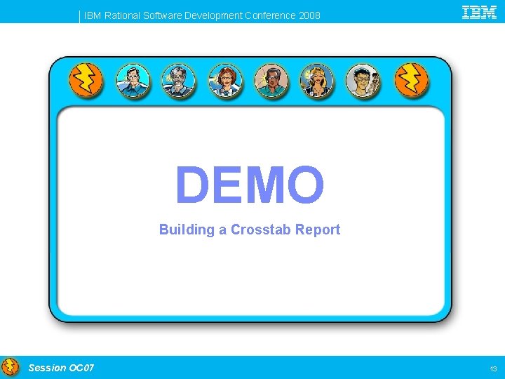 IBM Rational Software Development Conference 2008 DEMO Building a Crosstab Report Session OC 07