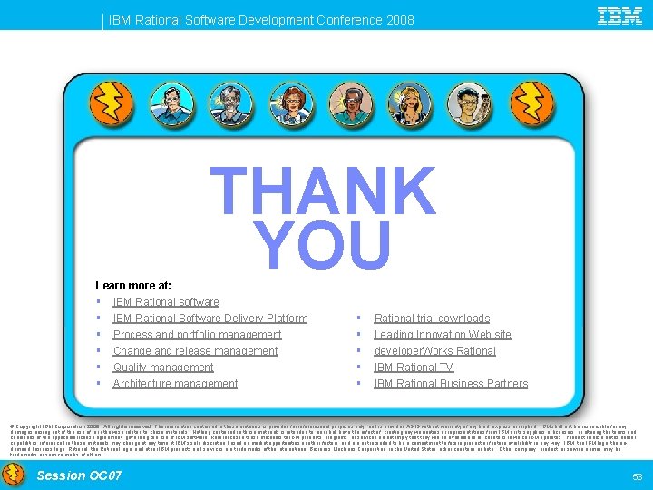 IBM Rational Software Development Conference 2008 THANK YOU Learn more at: § IBM Rational