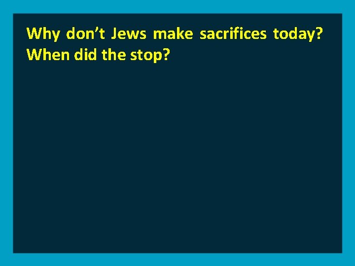 Why don’t Jews make sacrifices today? When did the stop? 