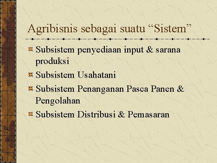 Agribisnis sebagai suatu “Sistem” Subsistem penyediaan input & sarana produksi Subsistem Usahatani Subsistem Penanganan