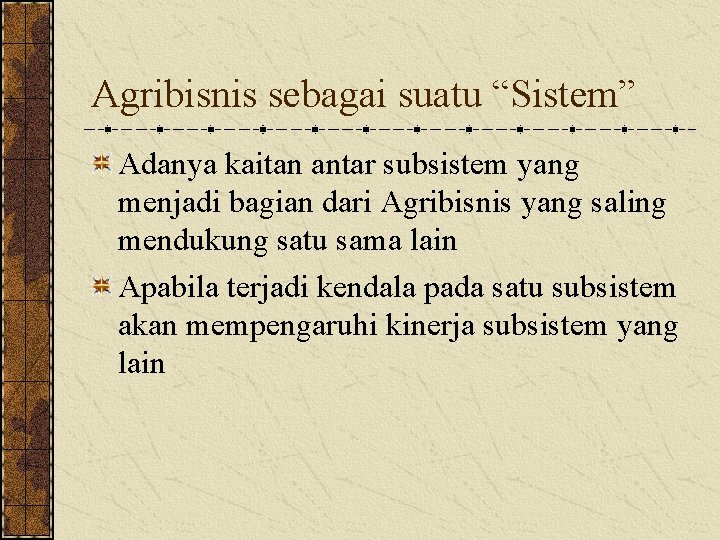 Agribisnis sebagai suatu “Sistem” Adanya kaitan antar subsistem yang menjadi bagian dari Agribisnis yang