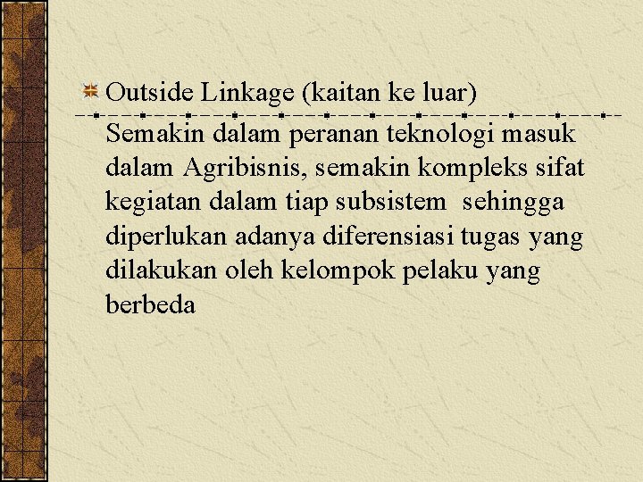 Outside Linkage (kaitan ke luar) Semakin dalam peranan teknologi masuk dalam Agribisnis, semakin kompleks