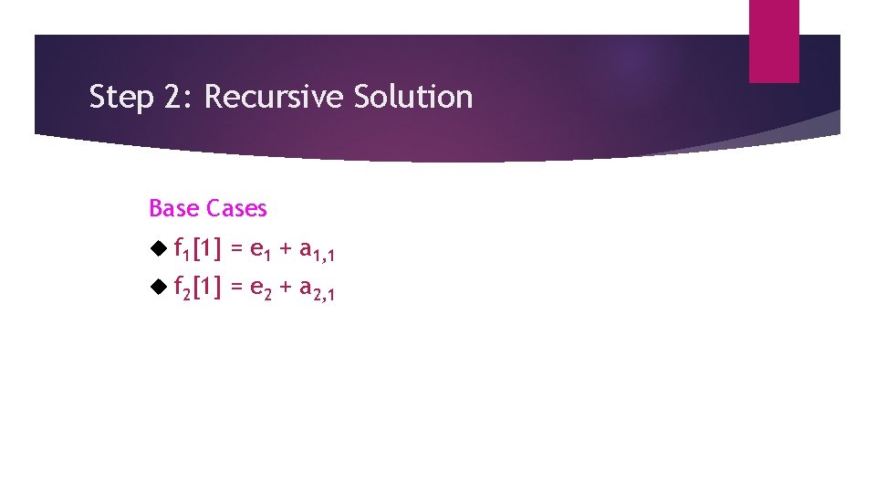 Step 2: Recursive Solution Base Cases f 1[1] = e 1 + a 1,