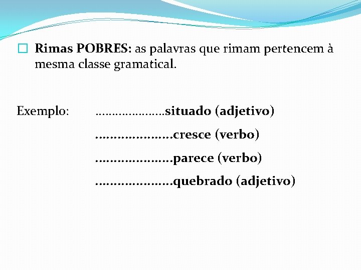 � Rimas POBRES: as palavras que rimam pertencem à mesma classe gramatical. Exemplo: .